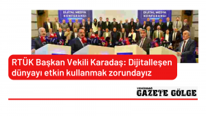 RTÜK Başkan Vekili Karadaş: Dijitalleşen dünyayı etkin kullanmak zorundayız