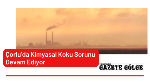 Çorlu’da Kimyasal Koku Sorunu Devam Ediyor